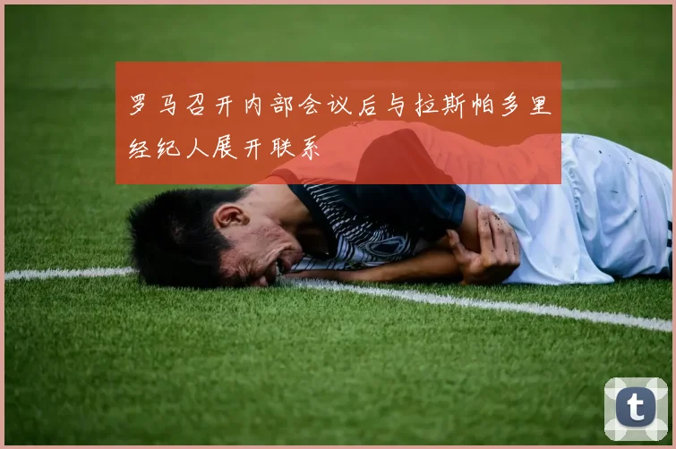 罗马召开内部会议后与拉斯帕多里经纪人展开联系