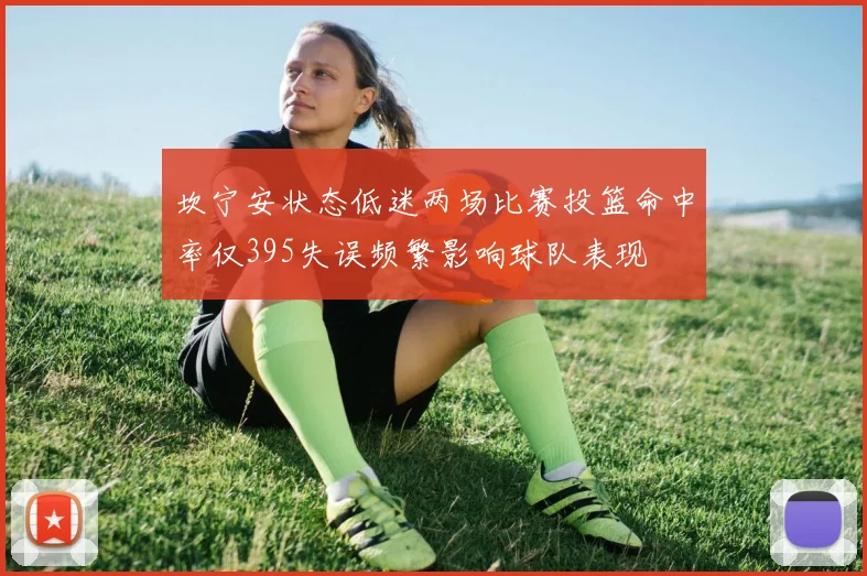 坎宁安状态低迷两场比赛投篮命中率仅395失误频繁影响球队表现