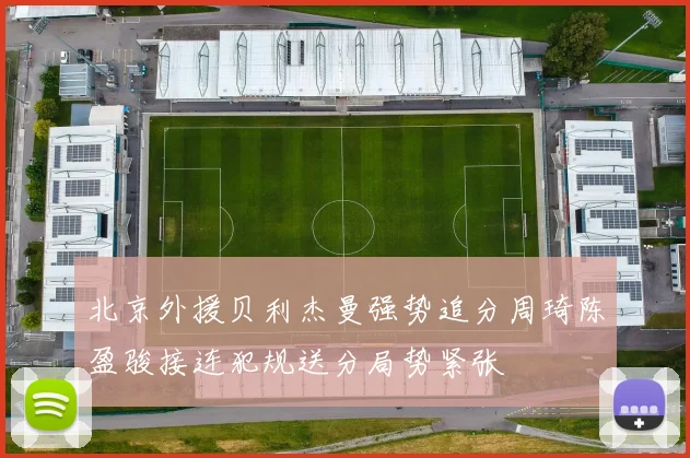 北京外援贝利杰曼强势追分周琦陈盈骏接连犯规送分局势紧张