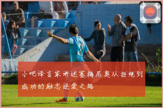 小吧译言家讲述塞梅尼奥从拒绝到成功的励志逆袭之路