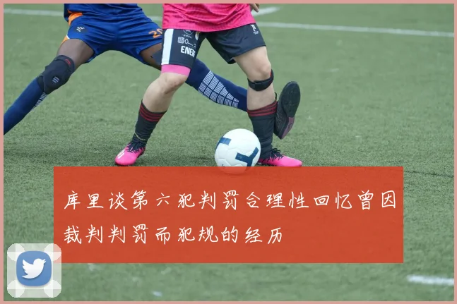 库里谈第六犯判罚合理性回忆曾因裁判判罚而犯规的经历