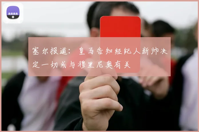 塞尔报道：皇马告知经纪人新帅决定一切或与穆里尼奥有关