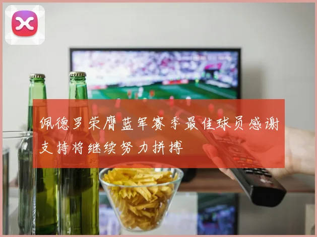 佩德罗荣膺蓝军赛季最佳球员感谢支持将继续努力拼搏