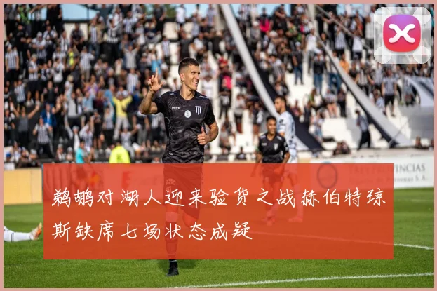 鹈鹕对湖人迎来验货之战赫伯特琼斯缺席七场状态成疑