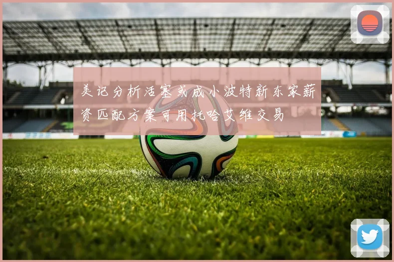 美记分析活塞或成小波特新东家薪资匹配方案可用托哈艾维交易