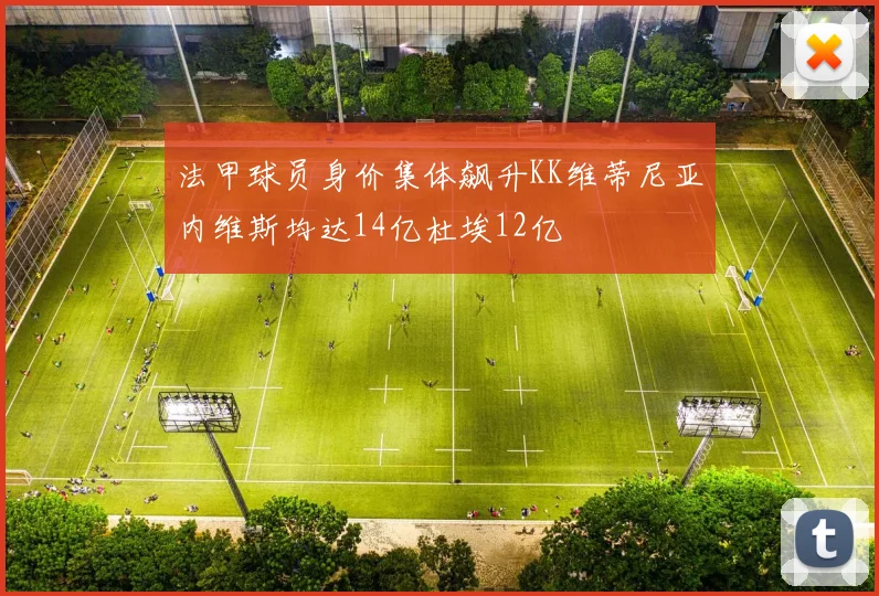 法甲球员身价集体飙升KK维蒂尼亚内维斯均达14亿杜埃12亿